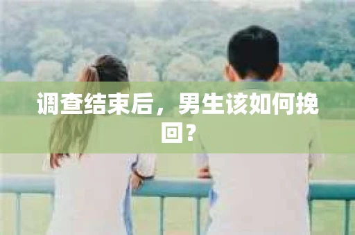 调查结束后，男生该如何挽回？