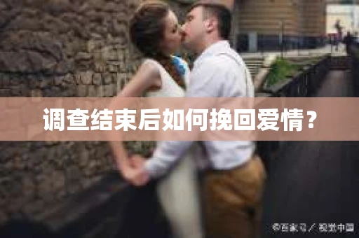 调查结束后如何挽回爱情？