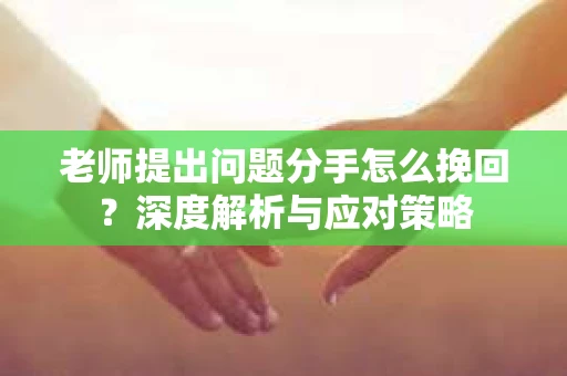 老师提出问题分手怎么挽回？深度解析与应对策略