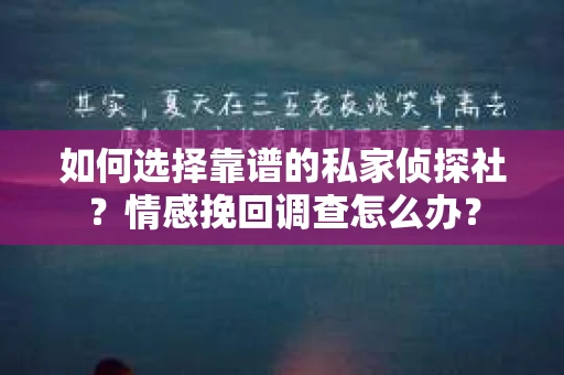 如何选择靠谱的私家侦探社？情感挽回调查怎么办？