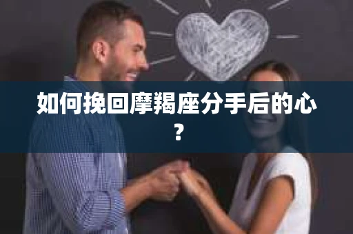 如何挽回摩羯座分手后的心？