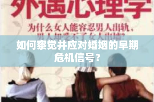 如何察觉并应对婚姻的早期危机信号？