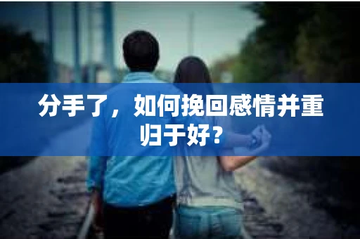 分手了，如何挽回感情并重归于好？