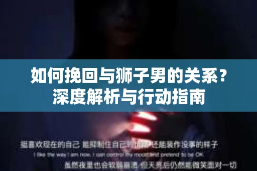 如何挽回与狮子男的关系？深度解析与行动指南