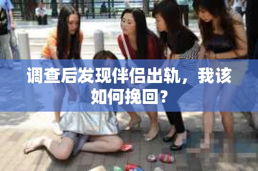 调查后发现伴侣出轨，我该如何挽回？