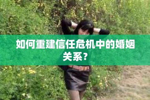 如何重建信任危机中的婚姻关系？