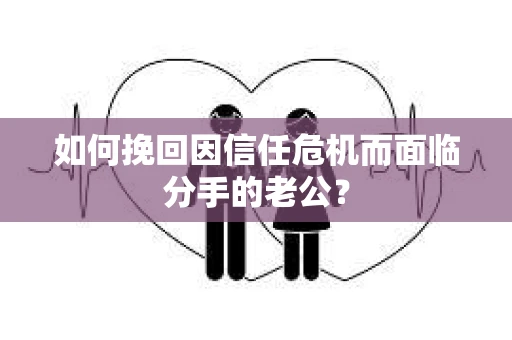 如何挽回因信任危机而面临分手的老公？