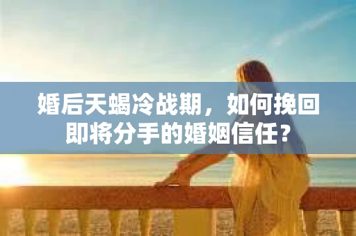 婚后天蝎冷战期，如何挽回即将分手的婚姻信任？