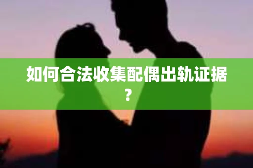 如何合法收集配偶出轨证据？