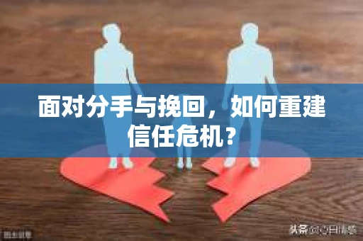 面对分手与挽回，如何重建信任危机？