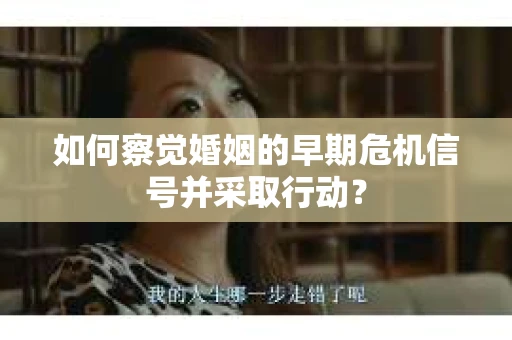 如何察觉婚姻的早期危机信号并采取行动？