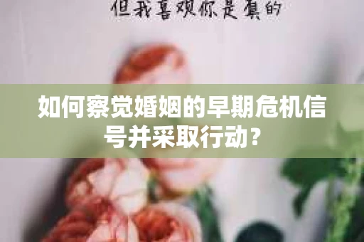 如何察觉婚姻的早期危机信号并采取行动？