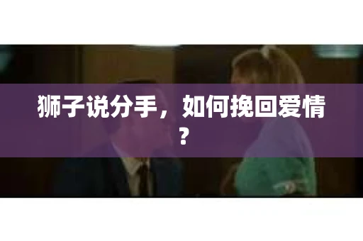 狮子说分手，如何挽回爱情？