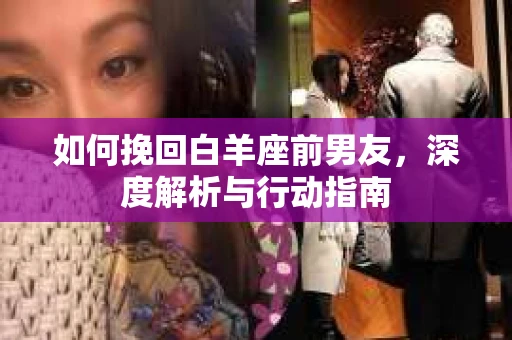 如何挽回白羊座前男友，深度解析与行动指南