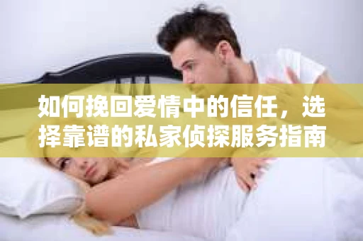 如何挽回爱情中的信任，选择靠谱的私家侦探服务指南