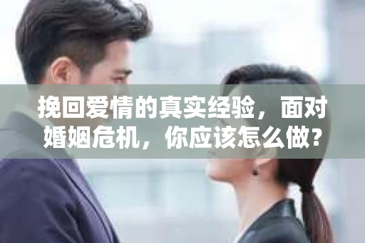 挽回爱情的真实经验，面对婚姻危机，你应该怎么做？