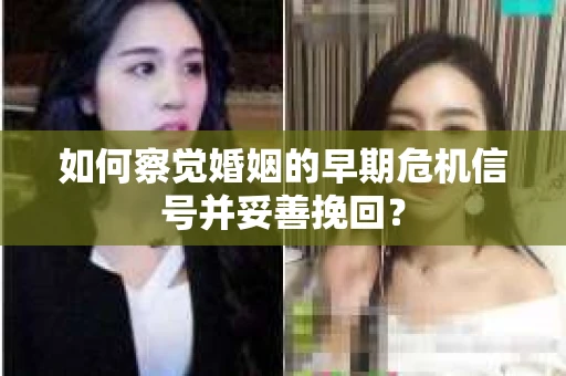 如何察觉婚姻的早期危机信号并妥善挽回？