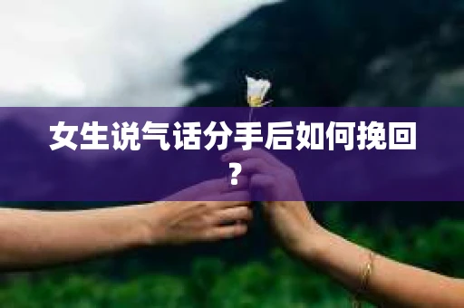 女生说气话分手后如何挽回？