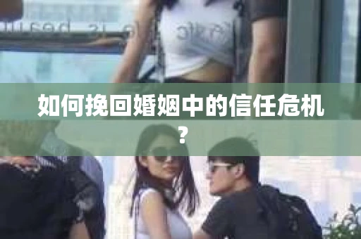 如何挽回婚姻中的信任危机？
