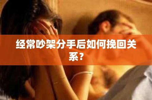 经常吵架分手后如何挽回关系？