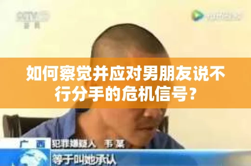 如何察觉并应对男朋友说不行分手的危机信号？