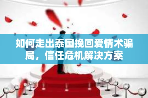 如何走出泰国挽回爱情术骗局，信任危机解决方案