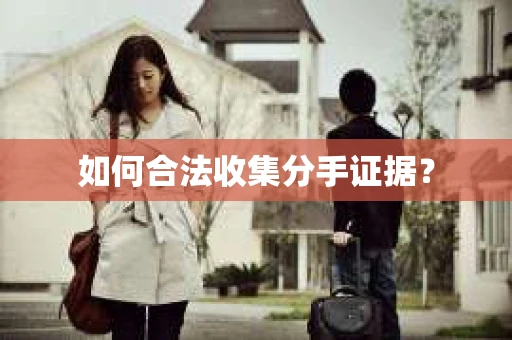 如何合法收集分手证据？