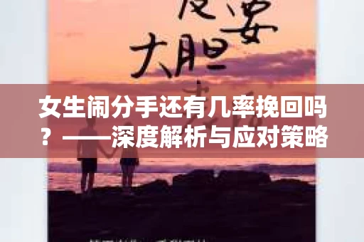 女生闹分手还有几率挽回吗？——深度解析与应对策略