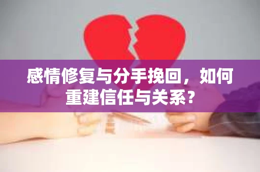 感情修复与分手挽回，如何重建信任与关系？