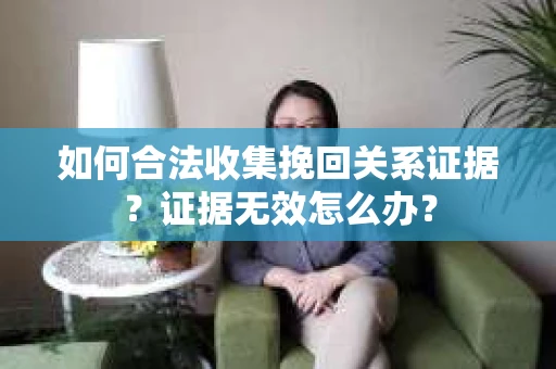 如何合法收集挽回关系证据？证据无效怎么办？