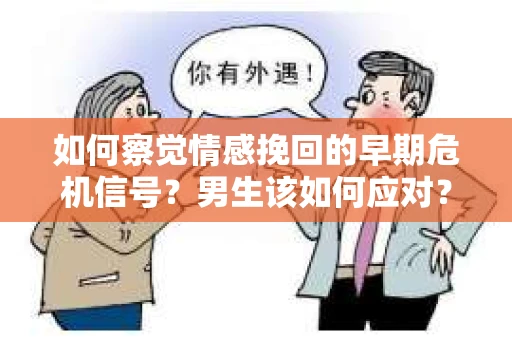如何察觉情感挽回的早期危机信号？男生该如何应对？