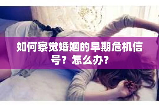 如何察觉婚姻的早期危机信号？怎么办？