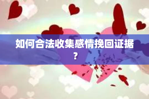 如何合法收集感情挽回证据？