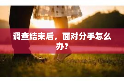 调查结束后，面对分手怎么办？