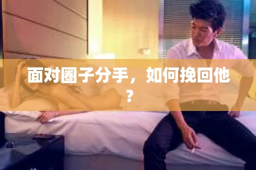 面对圈子分手，如何挽回他？