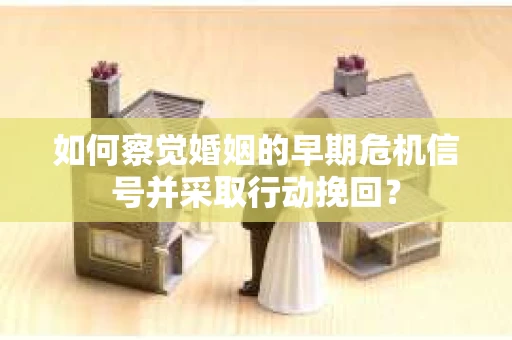 如何察觉婚姻的早期危机信号并采取行动挽回？