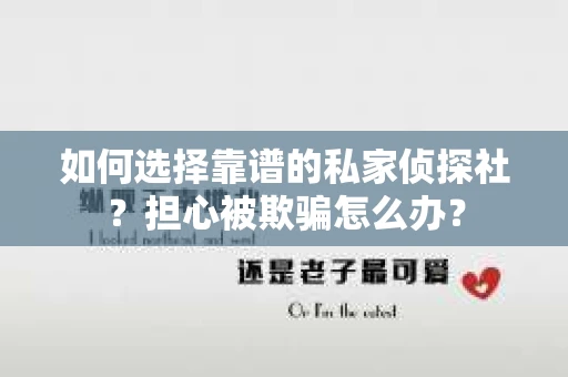 如何选择靠谱的私家侦探社？担心被欺骗怎么办？