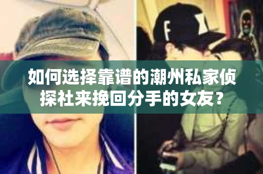 如何选择靠谱的潮州私家侦探社来挽回分手的女友？