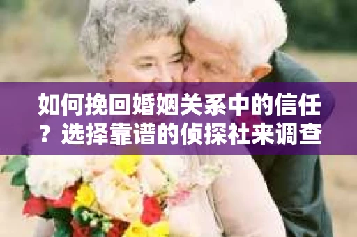 如何挽回婚姻关系中的信任？选择靠谱的侦探社来调查双方出轨怎么办？