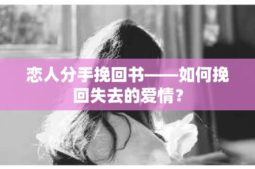 恋人分手挽回书——如何挽回失去的爱情？