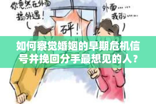如何察觉婚姻的早期危机信号并挽回分手最想见的人？