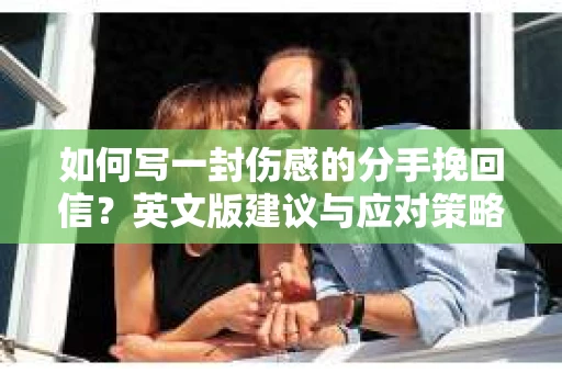 如何写一封伤感的分手挽回信？英文版建议与应对策略