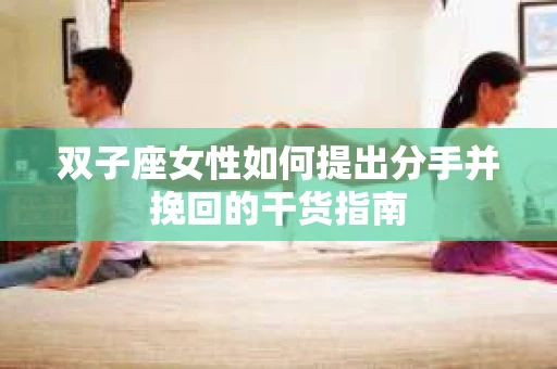 双子座女性如何提出分手并挽回的干货指南