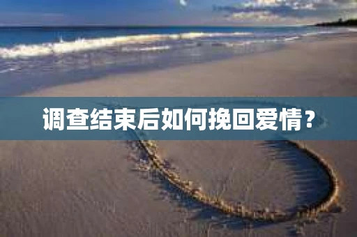 调查结束后如何挽回爱情？