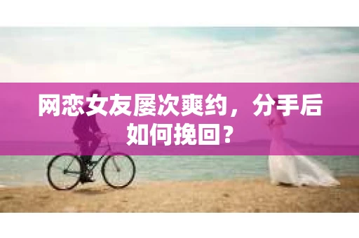 网恋女友屡次爽约，分手后如何挽回？