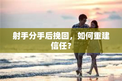 射手分手后挽回，如何重建信任？