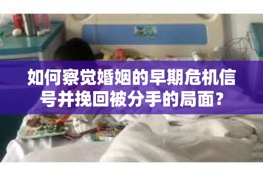 如何察觉婚姻的早期危机信号并挽回被分手的局面？