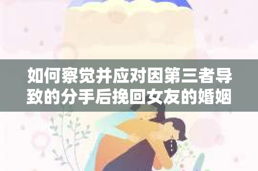 如何察觉并应对因第三者导致的分手后挽回女友的婚姻危机信号？
