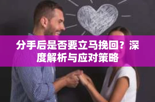 分手后是否要立马挽回？深度解析与应对策略