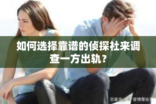 如何选择靠谱的侦探社来调查一方出轨？